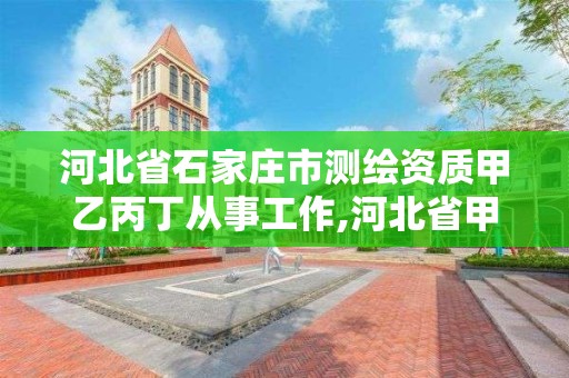 河北省石家庄市测绘资质甲乙丙丁从事工作,河北省甲级测绘资质单位。