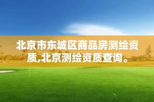 北京市东城区商品房测绘资质,北京测绘资质查询。