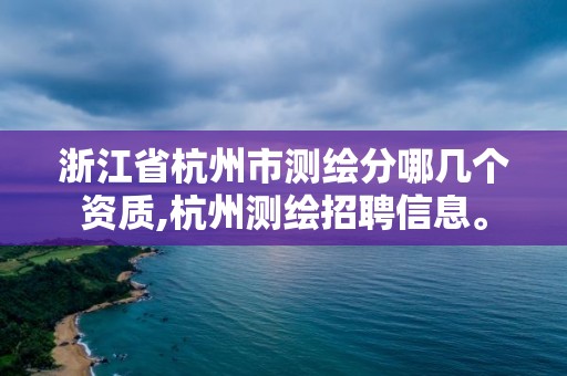 浙江省杭州市测绘分哪几个资质,杭州测绘招聘信息。