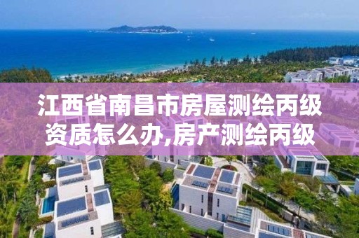 江西省南昌市房屋测绘丙级资质怎么办,房产测绘丙级资质。