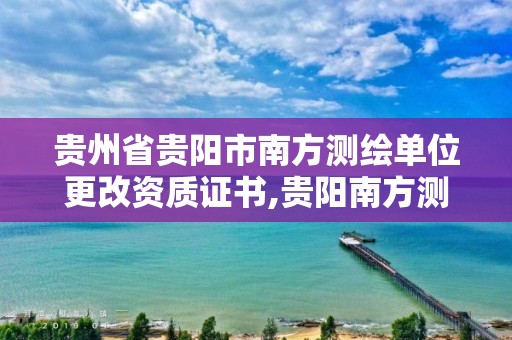 贵州省贵阳市南方测绘单位更改资质证书,贵阳南方测绘电话号码。