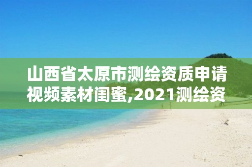 山西省太原市测绘资质申请视频素材闺蜜,2021测绘资质申请。