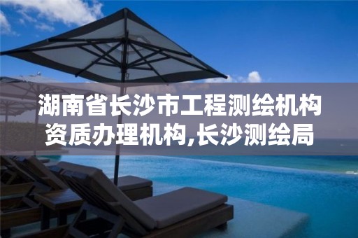 湖南省长沙市工程测绘机构资质办理机构,长沙测绘局招聘信息。