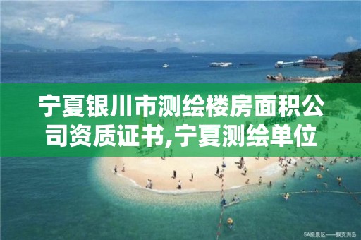 宁夏银川市测绘楼房面积公司资质证书,宁夏测绘单位名录。