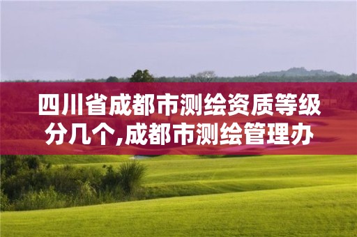 四川省成都市测绘资质等级分几个,成都市测绘管理办法。