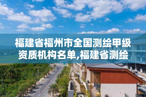 福建省福州市全国测绘甲级资质机构名单,福建省测绘收费标准。