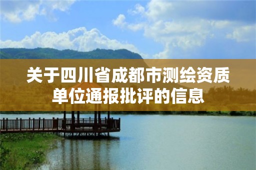 关于四川省成都市测绘资质单位通报批评的信息