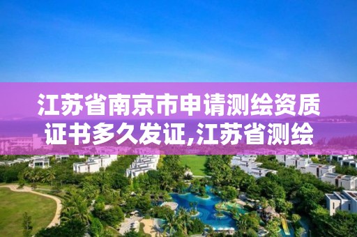 江苏省南京市申请测绘资质证书多久发证,江苏省测绘资质管理实施办法。