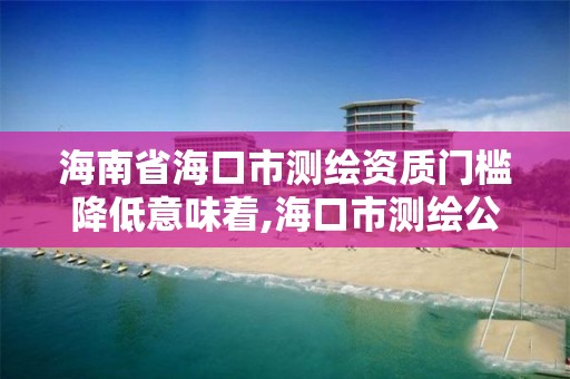 海南省海口市测绘资质门槛降低意味着,海口市测绘公司。