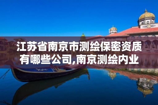 江苏省南京市测绘保密资质有哪些公司,南京测绘内业招聘信息。