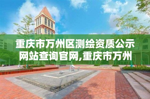 重庆市万州区测绘资质公示网站查询官网,重庆市万州区测绘资质公示网站查询官网下载。 重庆市万州区测绘资质公示网站查询官网,重庆市万州区测绘资质公示网站查询官网下载。