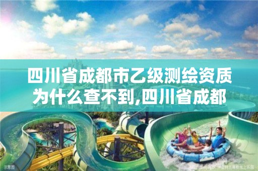 四川省成都市乙级测绘资质为什么查不到,四川省成都市乙级测绘资质为什么查不到。