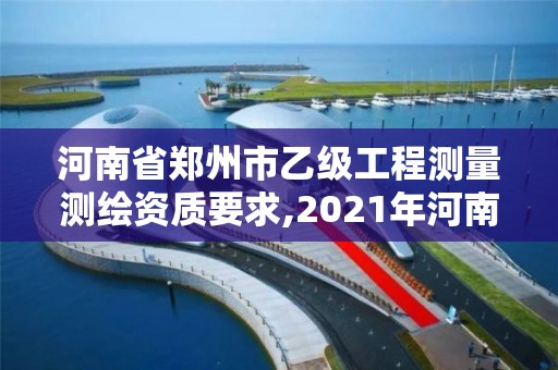 河南省郑州市乙级工程测量测绘资质要求,2021年河南新测绘资质办理。