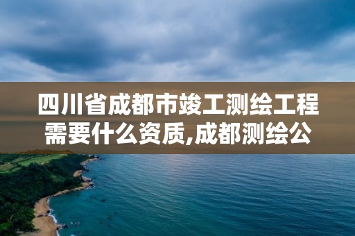 四川省成都市竣工测绘工程需要什么资质,成都测绘公司联系方式。