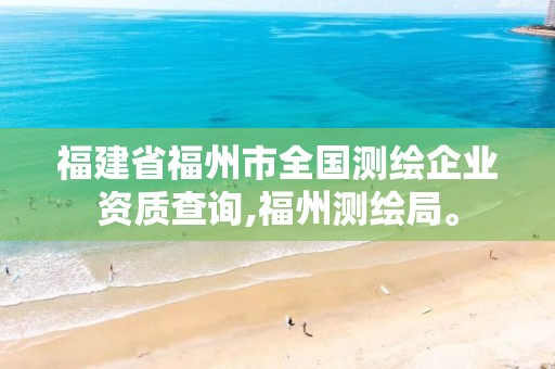 福建省福州市全国测绘企业资质查询,福州测绘局。