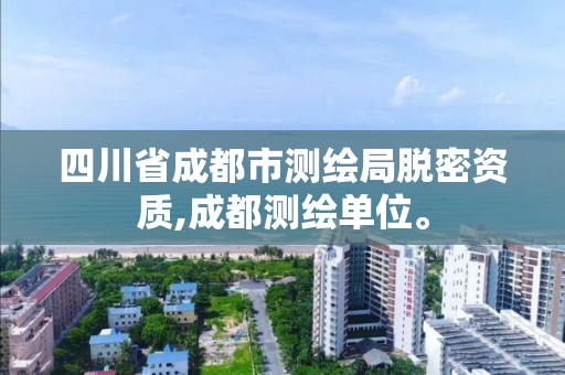 四川省成都市测绘局脱密资质,成都测绘单位。