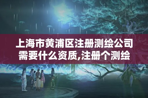 上海市黄浦区注册测绘公司需要什么资质,注册个测绘公司要多少钱。