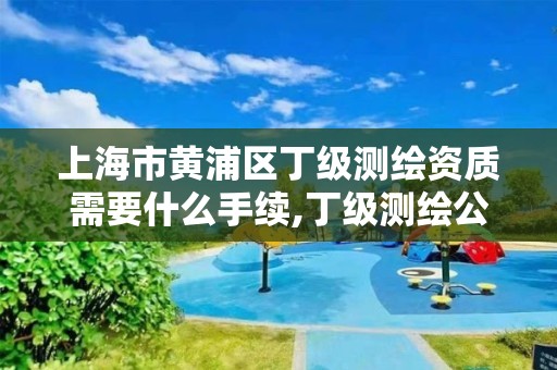 上海市黄浦区丁级测绘资质需要什么手续,丁级测绘公司注册条件。