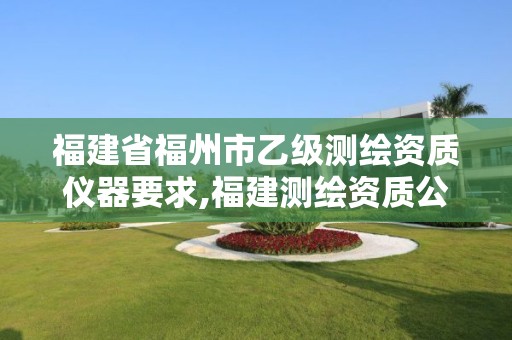 福建省福州市乙级测绘资质仪器要求,福建测绘资质公司。