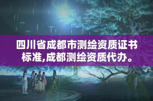 四川省成都市测绘资质证书标准,成都测绘资质代办。