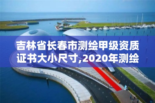 吉林省长春市测绘甲级资质证书大小尺寸,2020年测绘甲级资质条件。