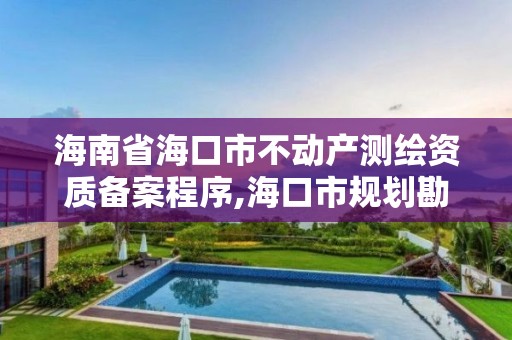 海南省海口市不动产测绘资质备案程序,海口市规划勘察测绘服务中心电话。