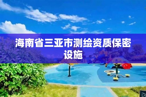 海南省三亚市测绘资质保密设施