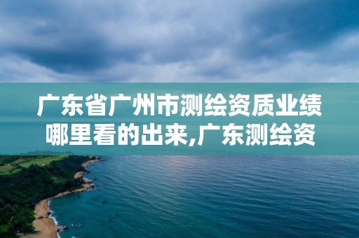 广东省广州市测绘资质业绩哪里看的出来,广东测绘资质查询。