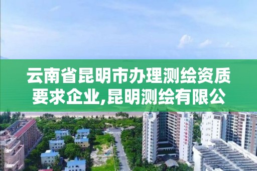 云南省昆明市办理测绘资质要求企业,昆明测绘有限公司。