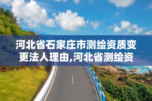 河北省石家庄市测绘资质变更法人理由,河北省测绘资质复审换证。