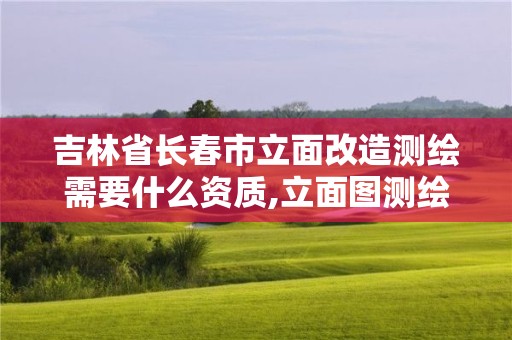 吉林省长春市立面改造测绘需要什么资质,立面图测绘收费标准。