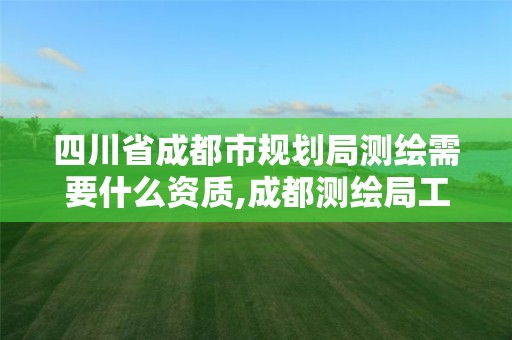 四川省成都市规划局测绘需要什么资质,成都测绘局工资待遇多少。