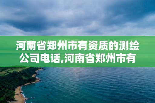 河南省郑州市有资质的测绘公司电话,河南省郑州市有资质的测绘公司电话号码。