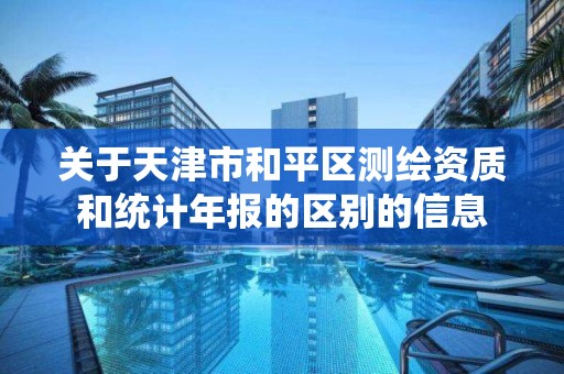 关于天津市和平区测绘资质和统计年报的区别的信息