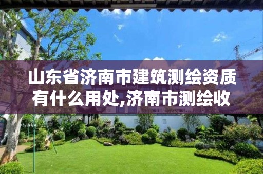 山东省济南市建筑测绘资质有什么用处,济南市测绘收费标准。