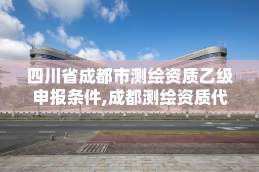 四川省成都市测绘资质乙级申报条件,成都测绘资质代办。