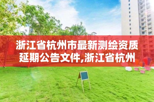 浙江省杭州市最新测绘资质延期公告文件,浙江省杭州市最新测绘资质延期公告文件下载。