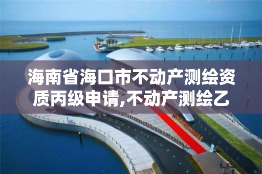 海南省海口市不动产测绘资质丙级申请,不动产测绘乙级资质承接范围。