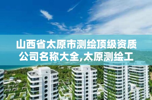 山西省太原市测绘顶级资质公司名称大全,太原测绘工程招聘信息。