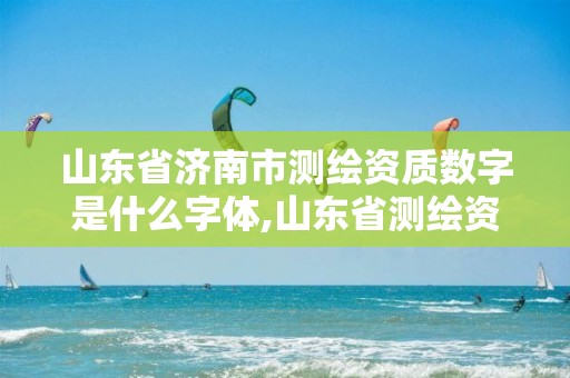 山东省济南市测绘资质数字是什么字体,山东省测绘资质专用章图片。