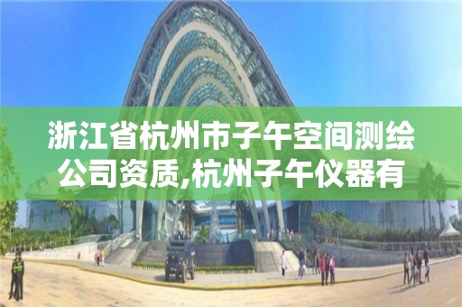 浙江省杭州市子午空间测绘公司资质,杭州子午仪器有限公司。