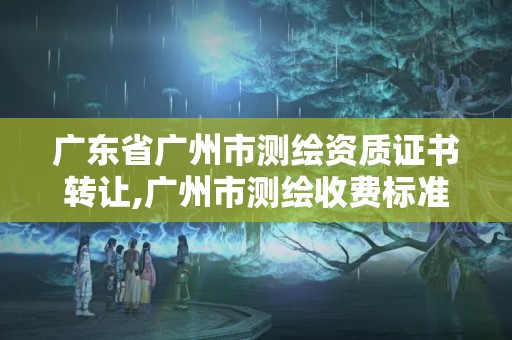 广东省广州市测绘资质证书转让,广州市测绘收费标准。