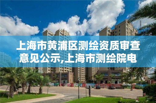 上海市黄浦区测绘资质审查意见公示,上海市测绘院电话。