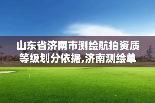 山东省济南市测绘航拍资质等级划分依据,济南测绘单位。