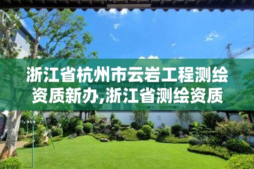 浙江省杭州市云岩工程测绘资质新办,浙江省测绘资质管理实施细则。