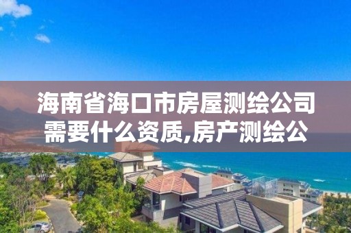 海南省海口市房屋测绘公司需要什么资质,房产测绘公司。