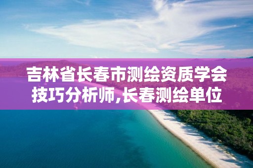 吉林省长春市测绘资质学会技巧分析师,长春测绘单位。