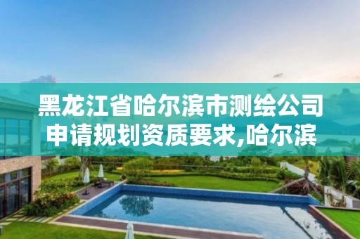 黑龙江省哈尔滨市测绘公司申请规划资质要求,哈尔滨测绘公司电话。