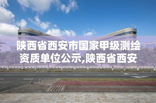 陕西省西安市国家甲级测绘资质单位公示,陕西省西安市国家甲级测绘资质单位公示名单。