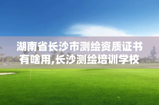 湖南省长沙市测绘资质证书有啥用,长沙测绘培训学校。